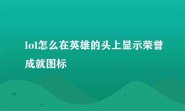 lol怎么在英雄的头上显示荣誉成就图标