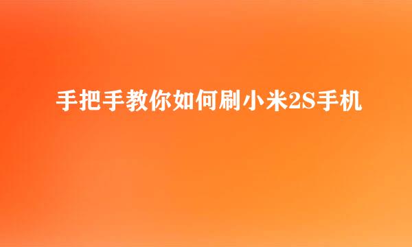 手把手教你如何刷小米2S手机