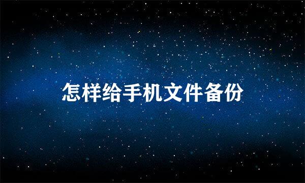 怎样给手机文件备份