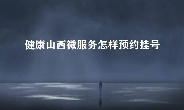 健康山西微服务怎样预约挂号