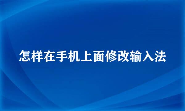 怎样在手机上面修改输入法