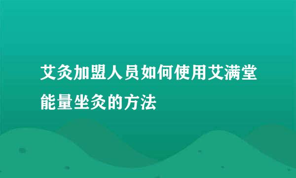 艾灸加盟人员如何使用艾满堂能量坐灸的方法