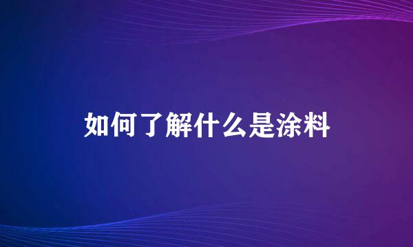 如何了解什么是涂料