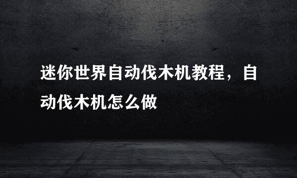 迷你世界自动伐木机教程，自动伐木机怎么做