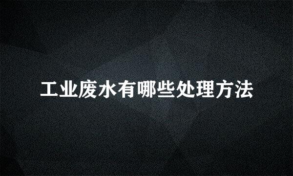 工业废水有哪些处理方法