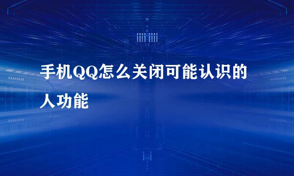 手机QQ怎么关闭可能认识的人功能