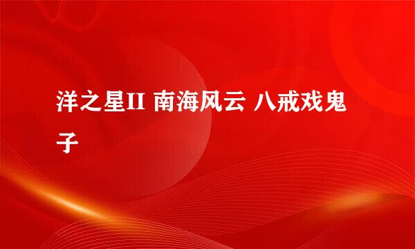 洋之星II 南海风云 八戒戏鬼子