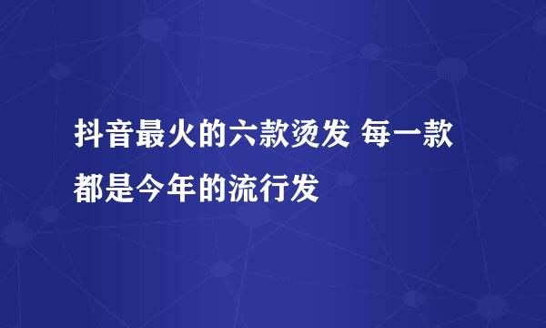 抖音最火的六款烫发 每一款都是今年的流行发