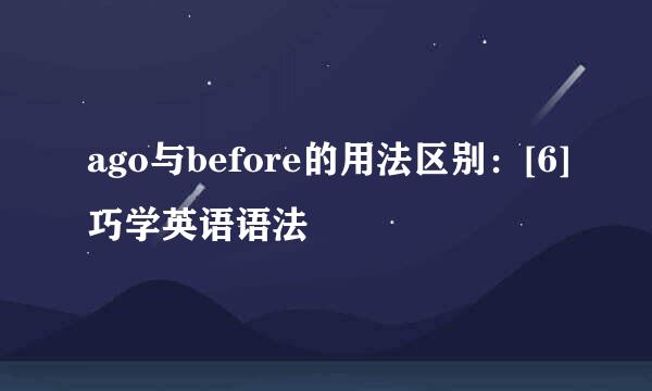 ago与before的用法区别：[6]巧学英语语法