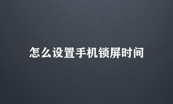 怎么设置手机锁屏时间