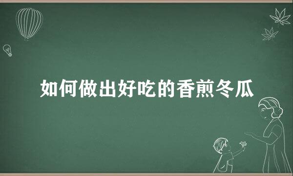 如何做出好吃的香煎冬瓜
