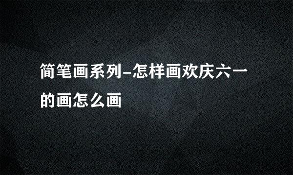 简笔画系列-怎样画欢庆六一的画怎么画