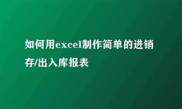 如何用excel制作简单的进销存/出入库报表