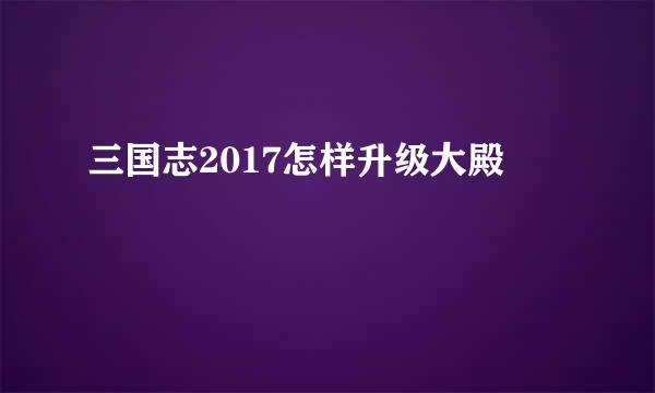 三国志2017怎样升级大殿