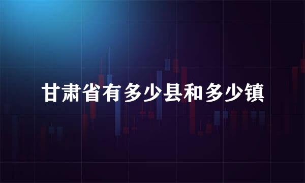 甘肃省有多少县和多少镇