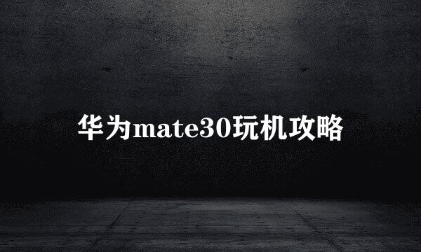 华为mate30玩机攻略