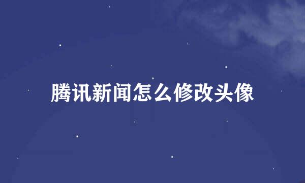 腾讯新闻怎么修改头像