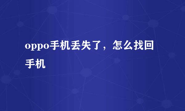 oppo手机丢失了，怎么找回手机