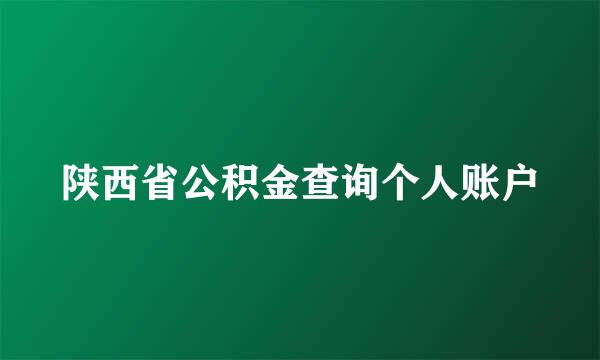 陕西省公积金查询个人账户