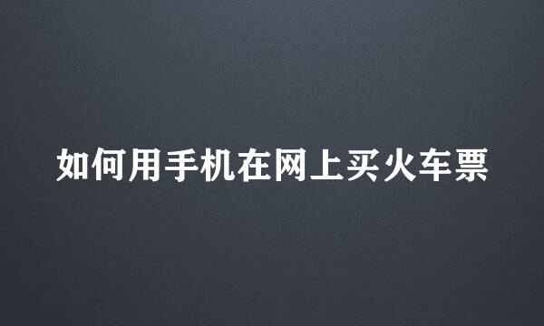 如何用手机在网上买火车票