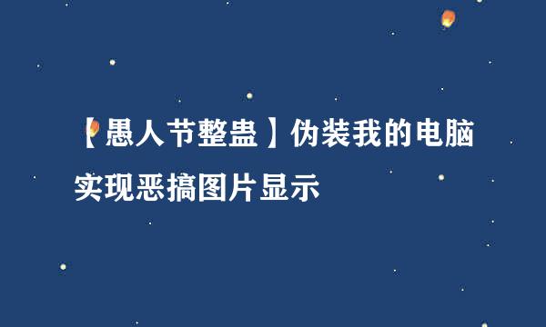 【愚人节整蛊】伪装我的电脑实现恶搞图片显示