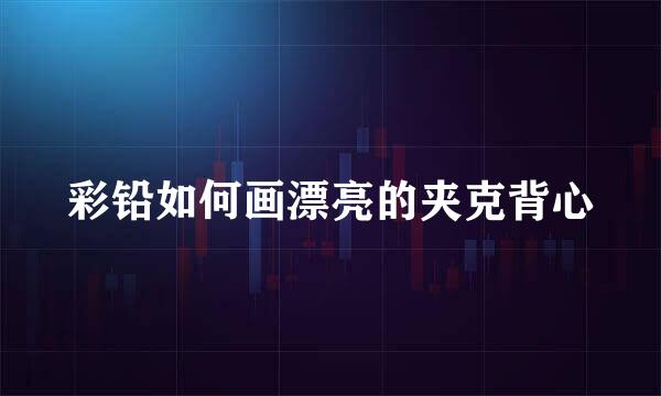 彩铅如何画漂亮的夹克背心