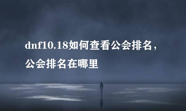 dnf10.18如何查看公会排名，公会排名在哪里