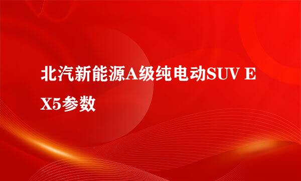 北汽新能源A级纯电动SUV EX5参数
