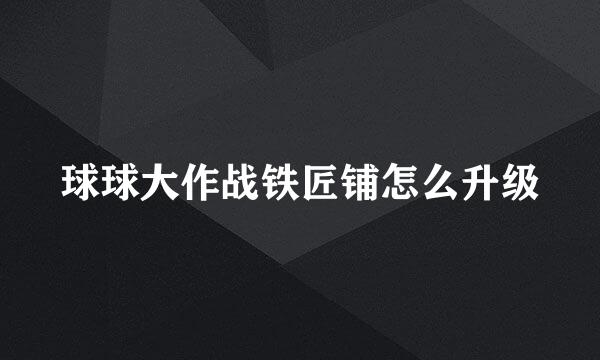 球球大作战铁匠铺怎么升级