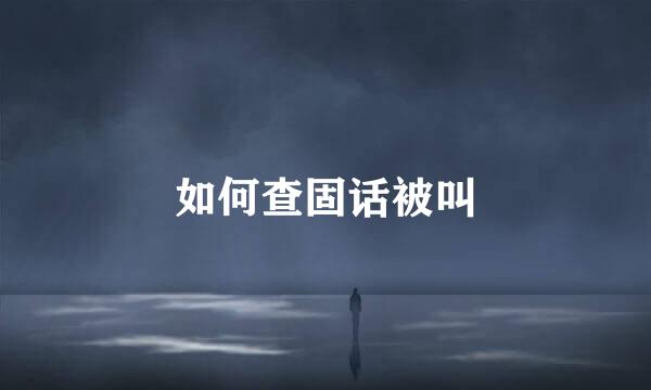 如何查固话被叫