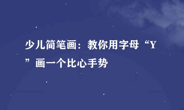 少儿简笔画：教你用字母“Y”画一个比心手势