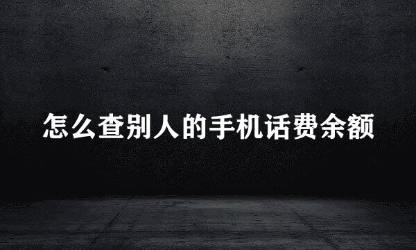 怎么查别人的手机话费余额