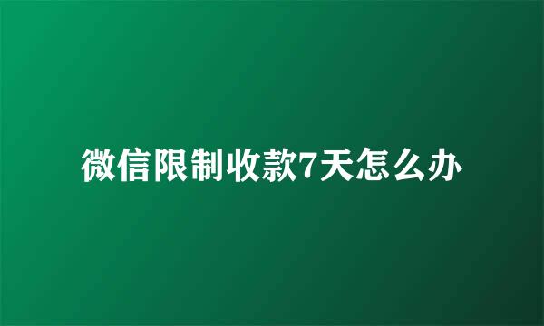 微信限制收款7天怎么办