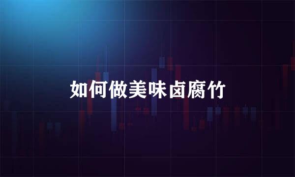 如何做美味卤腐竹