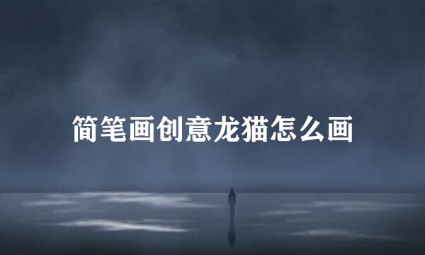 简笔画创意龙猫怎么画