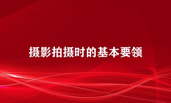 摄影拍摄时的基本要领