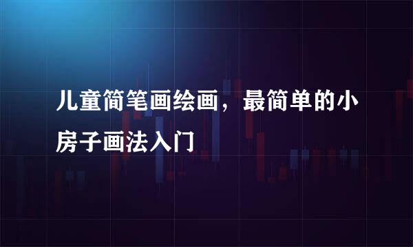 儿童简笔画绘画，最简单的小房子画法入门