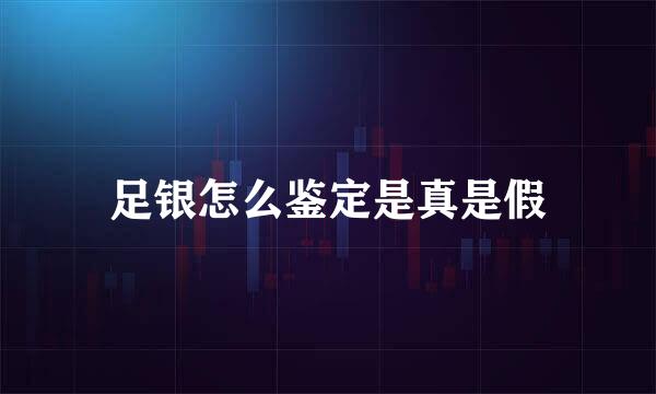 足银怎么鉴定是真是假