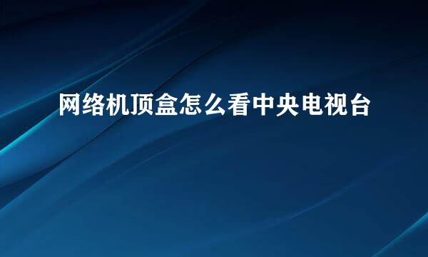 网络机顶盒怎么看中央电视台