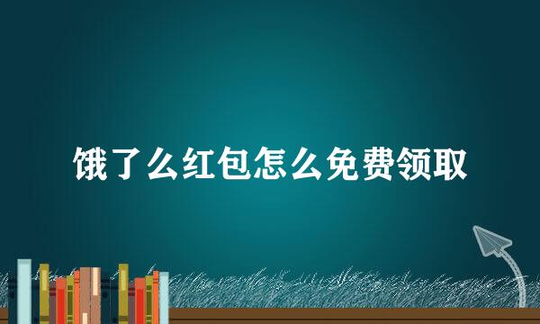 饿了么红包怎么免费领取