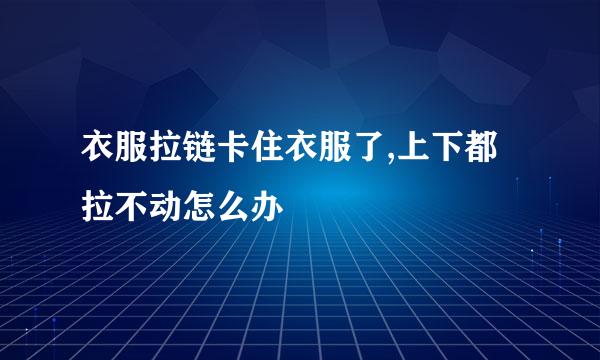 衣服拉链卡住衣服了,上下都拉不动怎么办