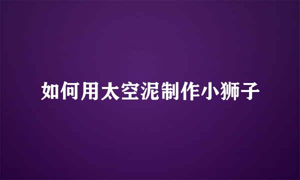 如何用太空泥制作小狮子