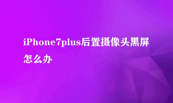 iPhone7plus后置摄像头黑屏怎么办