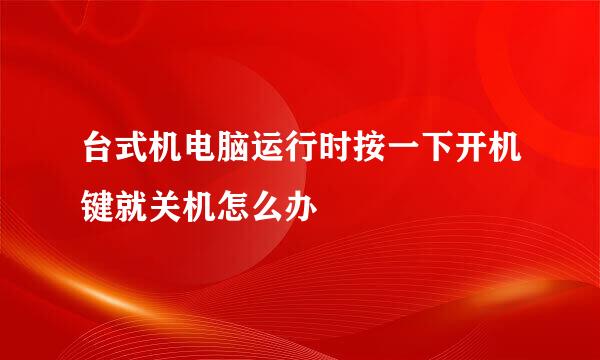 台式机电脑运行时按一下开机键就关机怎么办