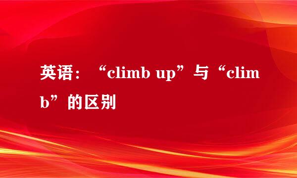 英语：“climb up”与“climb”的区别