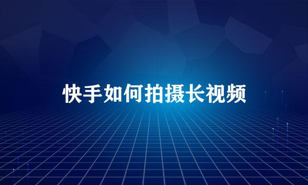 快手如何拍摄长视频