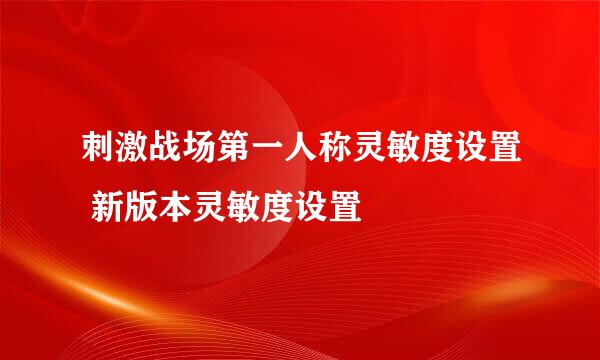 刺激战场第一人称灵敏度设置 新版本灵敏度设置