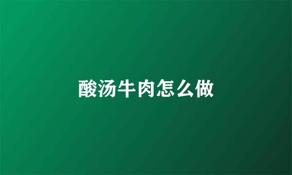 酸汤牛肉怎么做