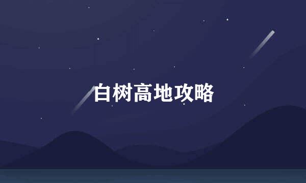 白树高地攻略