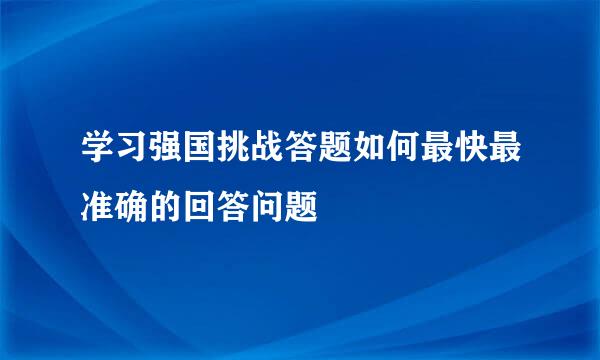 学习强国挑战答题如何最快最准确的回答问题